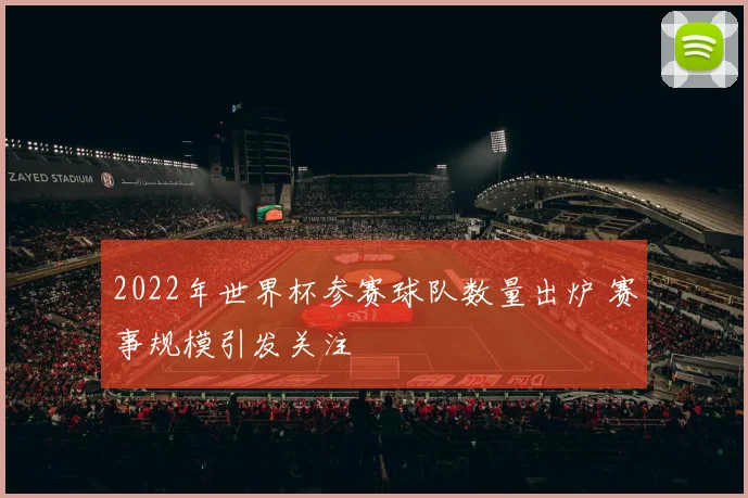 2022年世界杯参赛球队数量出炉 赛事规模引发关注