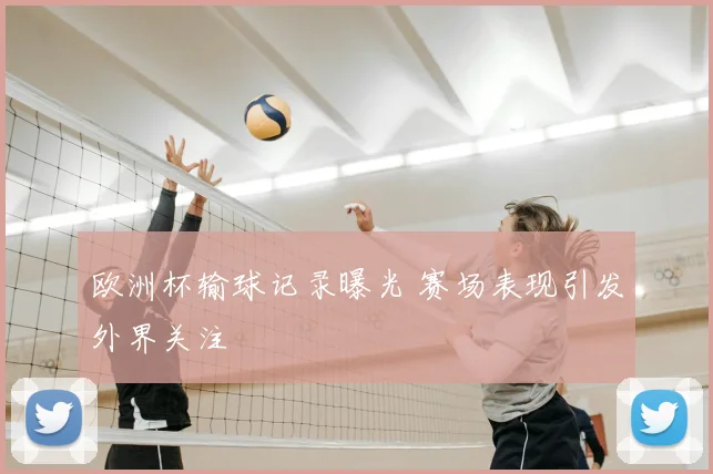 欧洲杯输球记录曝光 赛场表现引发外界关注