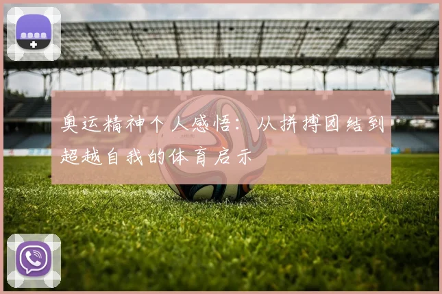 奥运精神个人感悟：从拼搏团结到超越自我的体育启示