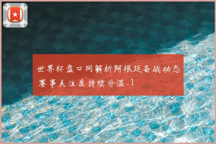 世界杯盘口网解析阿根廷备战动态 赛事关注度持续升温_1