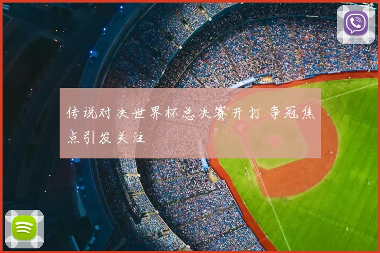 传说对决世界杯总决赛开打 争冠焦点引发关注