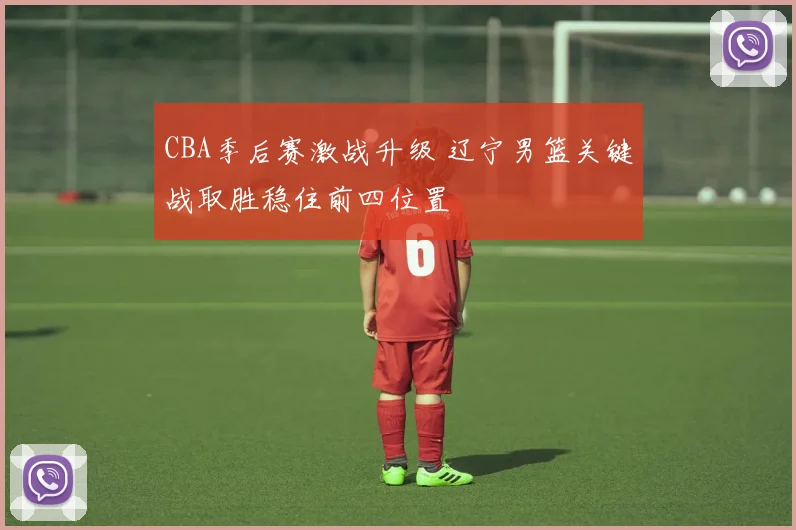 CBA季后赛激战升级 辽宁男篮关键战取胜稳住前四位置