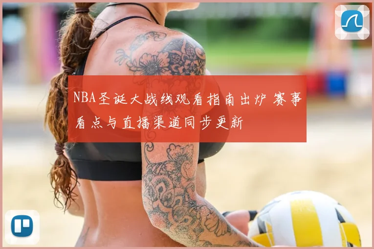 NBA圣诞大战线观看指南出炉 赛事看点与直播渠道同步更新