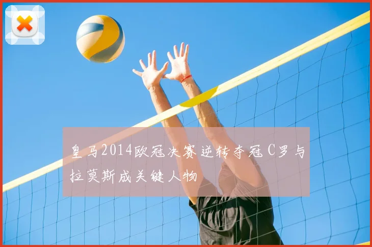 皇马2014欧冠决赛逆转夺冠 C罗与拉莫斯成关键人物