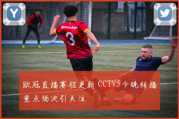 欧冠直播赛程更新 CCTV5今晚转播重点场次引关注
