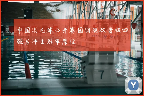 中国羽毛球公开赛国羽混双晋级四强后冲击冠军席位