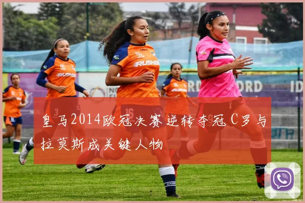 皇马2014欧冠决赛逆转夺冠 C罗与拉莫斯成关键人物