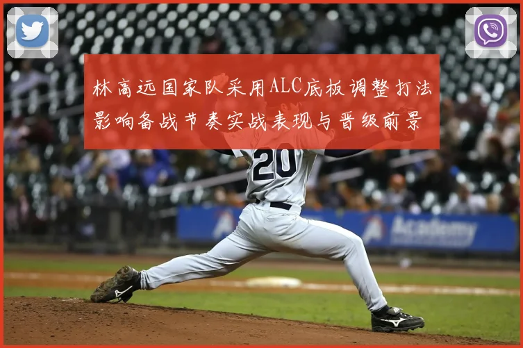 林高远国家队采用ALC底板调整打法影响备战节奏实战表现与晋级前景