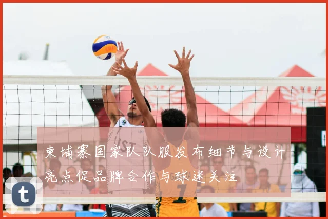 柬埔寨国家队队服发布细节与设计亮点促品牌合作与球迷关注