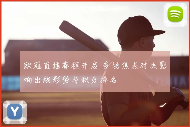 欧冠直播赛程开启 多场焦点对决影响出线形势与积分排名