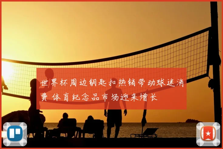 世界杯周边钥匙扣热销带动球迷消费 体育纪念品市场迎来增长
