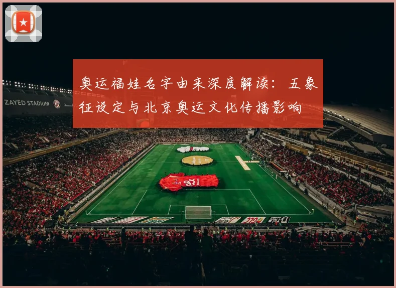 奥运福娃名字由来深度解读：五象征设定与北京奥运文化传播影响