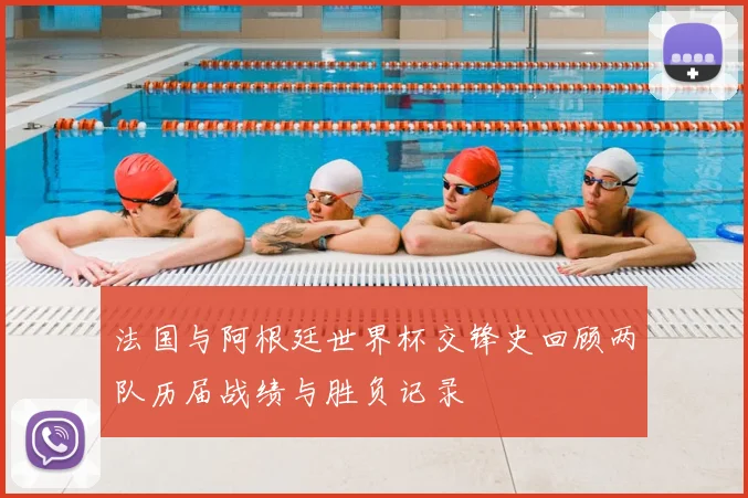 法国与阿根廷世界杯交锋史回顾两队历届战绩与胜负记录