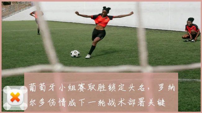 葡萄牙小组赛取胜锁定头名，罗纳尔多伤情成下一轮战术部署关键