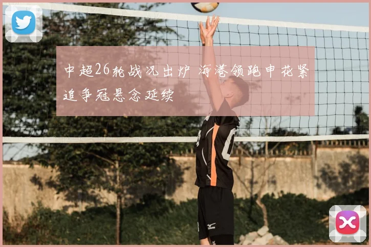 中超26轮战况出炉 海港领跑申花紧追争冠悬念延续