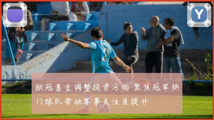 欧冠基金调整投资方向 聚焦冠军热门球队带动赛事关注度提升