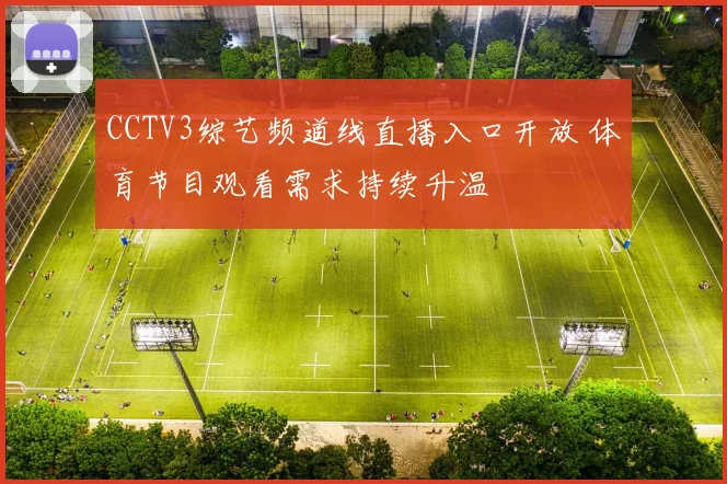 CCTV3综艺频道线直播入口开放 体育节目观看需求持续升温